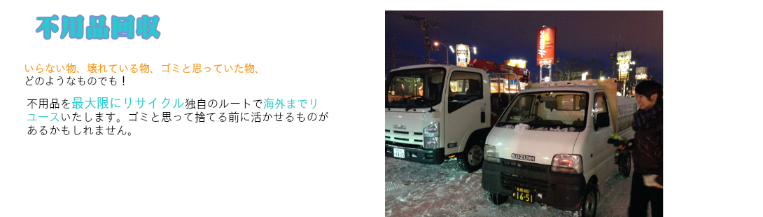 不用品回収以来ないもの壊れている物ゴミと思っていた物どのようなものでも！不用品を最大限にリサイクル独自ルートで海外までリユースいたします。トラック写真